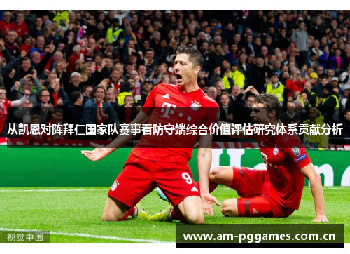 从凯恩对阵拜仁国家队赛事看防守端综合价值评估研究体系贡献分析