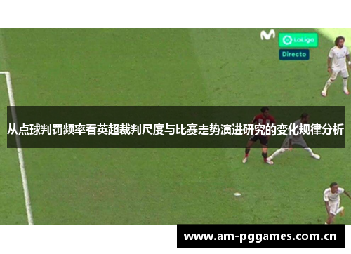 从点球判罚频率看英超裁判尺度与比赛走势演进研究的变化规律分析