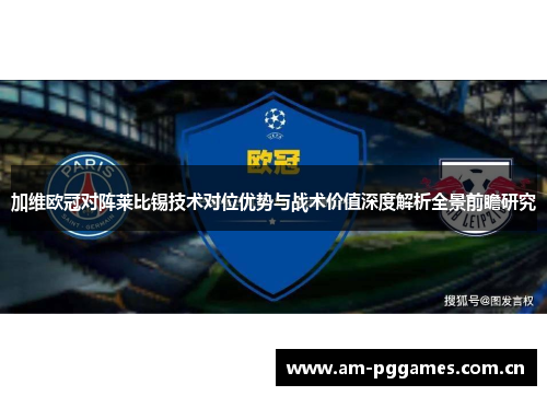 加维欧冠对阵莱比锡技术对位优势与战术价值深度解析全景前瞻研究 加维欧冠对阵莱比锡技术对位优势与战术价值深度解析全景前瞻研究