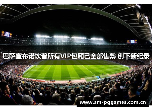 巴萨宣布诺坎普所有VIP包厢已全部售罄 创下新纪录