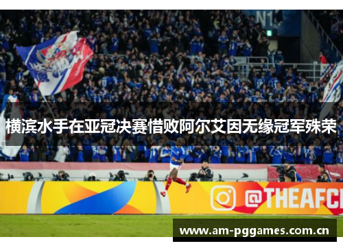 横滨水手在亚冠决赛惜败阿尔艾因无缘冠军殊荣 横滨水手在亚冠决赛惜败阿尔艾因无缘冠军殊荣